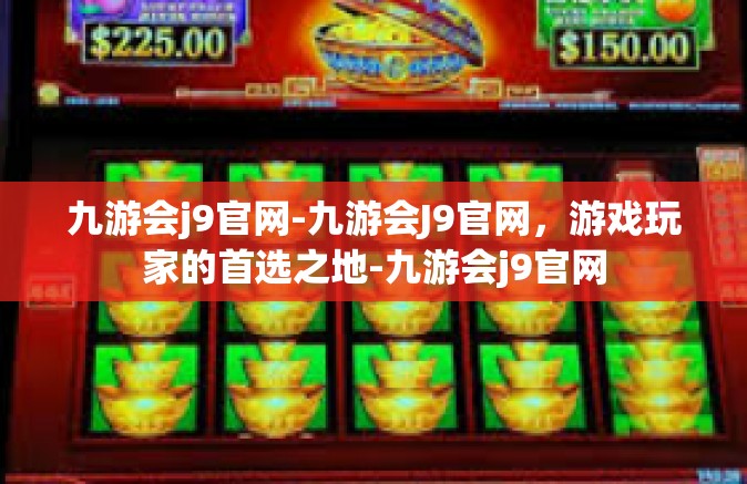 九游会j9官网-九游会J9官网，游戏玩家的首选之地-九游会j9官网