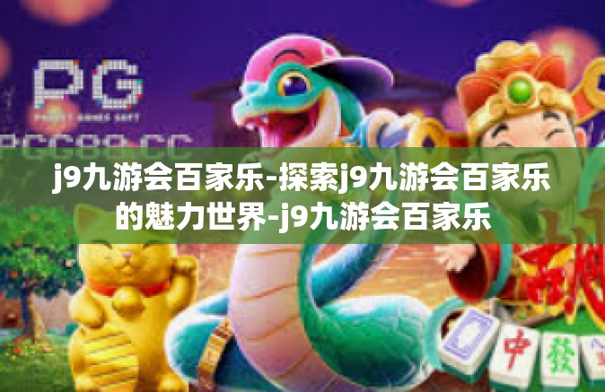 j9九游会百家乐-探索j9九游会百家乐的魅力世界-j9九游会百家乐