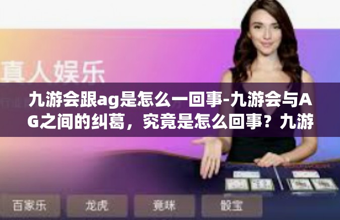 九游会跟ag是怎么一回事-九游会与AG之间的纠葛，究竟是怎么回事？九游会跟ag是怎么一回事