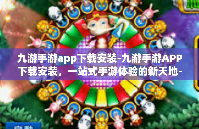 九游手游app下载安装-九游手游APP下载安装，一站式手游体验的新天地-九游手游app下载安装