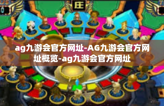 ag九游会官方网址-AG九游会官方网址概览-ag九游会官方网址